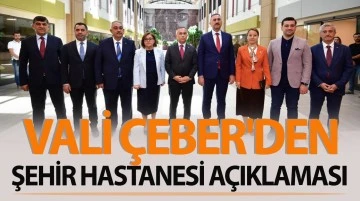 VALİ CEBER'DEN ŞEHİR HASTANESİ AÇIKLAMASI