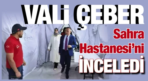 Vali Çeber Sahra Hastanesi'ni inceledi