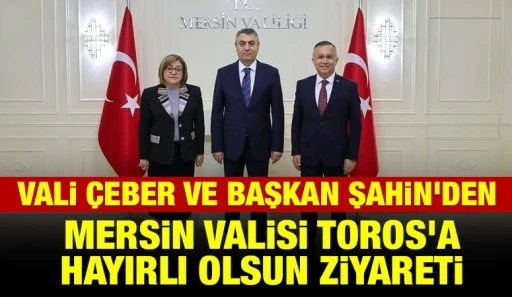 Vali Çeber ve Başkan Şahin'den Mersin Valisi Toros’a hayırlı olsun ziyareti