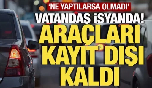 Vatandaş ne yaptıysa olmadı! Binlerce araç kayıt dışı kaldı