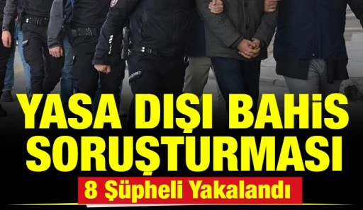 Yasa Dışı Bahis Soruşturması: 8 Ş&uuml;pheli Yakalandı