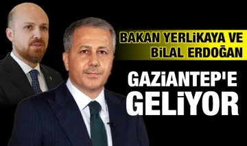 Yerlikaya ve Bilal Erdoğan Gaziantep'e geliyor