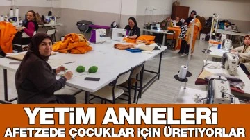 YETİM ANNELERİ, AFETZEDE ÇOCUKLAR İÇİN ÜRETİYORLAR