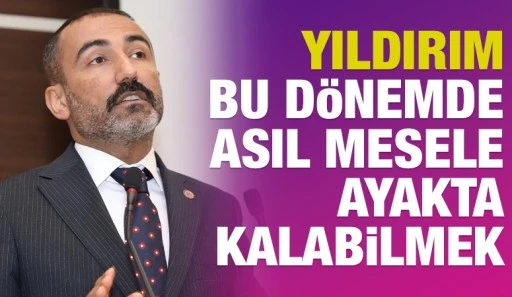 Yıldırım: Bu d&ouml;nemde asıl mesele ayakta kalabilmek