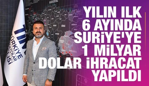 Yılın ilk 6 ayında Suriye&rsquo;ye 1 milyar dolar ihracat yapıldı