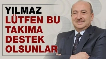 YILMAZ, “LÜTFEN BU TAKIMA DESTEK OLSUNLAR”