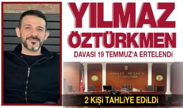 Yılmaz Öztürkmen davası 19 Temmuz'a ertelendi: 2 kişi tahliye edildi 