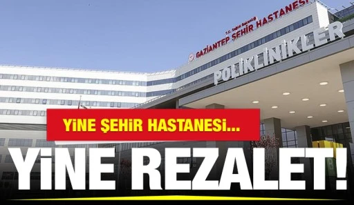 YİNE ŞEHİR HASTANESİ... YİNE REZALET! 