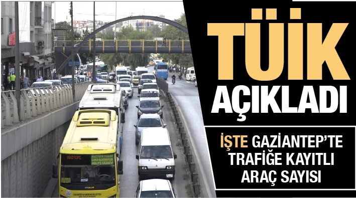 TÜİK AÇIKLADI... İŞTE GAZİANTEP’TE TRAFİĞE KAYITLI ARAÇ SAYISI