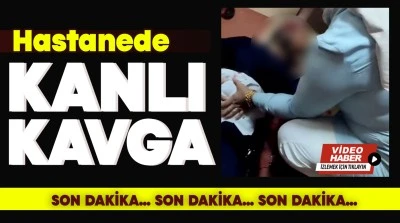 VİDEO HABER: Hastanede kanlı kavga 