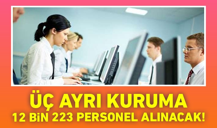 Üç ayrı kuruma 12 bin 223 personel alınacak!