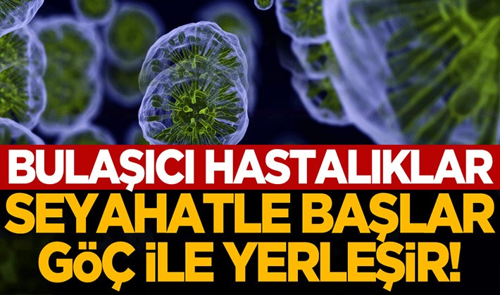 Bulaşıcı hastalıklar seyahat ile başlar; göç ile yerleşir!