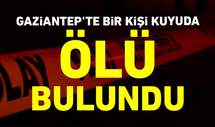 Gaziantep'te bir kişi kuyuda ölü bulundu