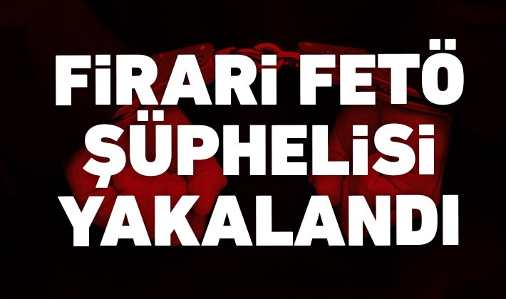 Firari FETÖ şüphelisi yakalandı