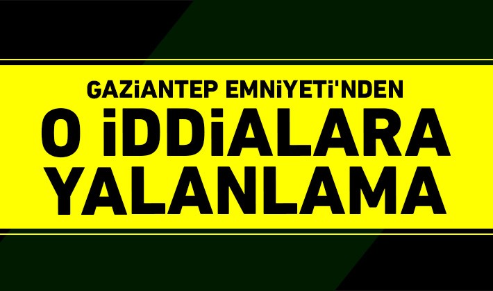 Gaziantep Emniyeti'nden o iddialara yalanlama