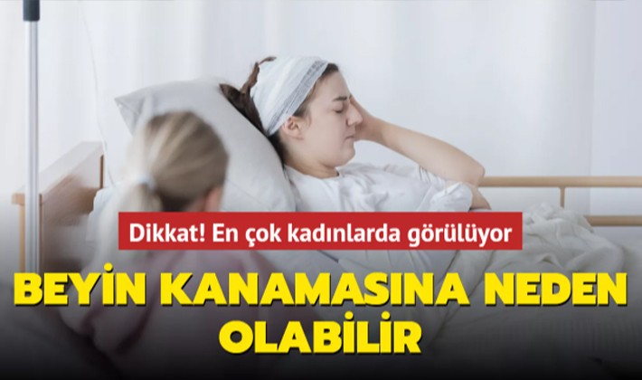 Dikkat! En çok kadınlarda görülüyor, beyin kanamasına neden olabilir