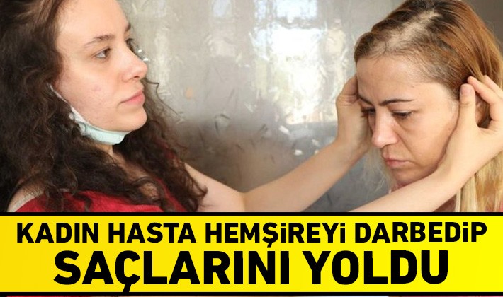 Kadın hasta hemşireyi darbedip, saçlarını yoldu