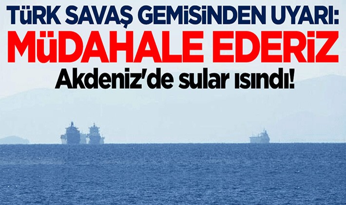 Akdeniz'de sular ısındı! Türk savaş gemisinden uyarı: Müdahale ederiz
