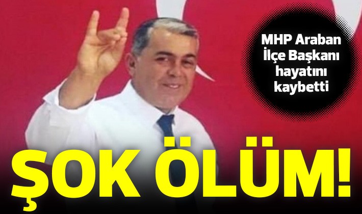 Şok ölüm! MHP Araban İlçe Başkanı hayatını kaybetti