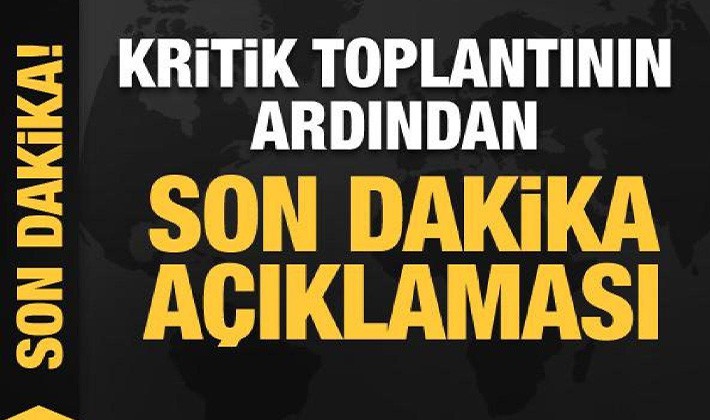 Kritik toplantı sona erdi! Son dakika açıklaması