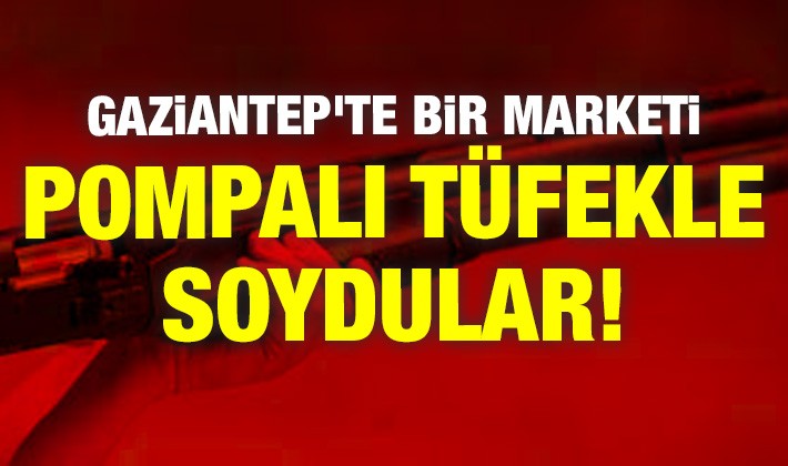 Gaziantep’te bir marketi pompalı tüfekle soydular!