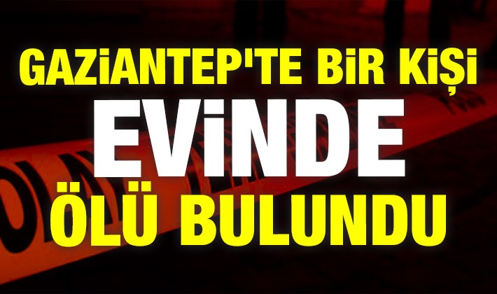 Gaziantep'te bir kişi evinde ölü bulundu