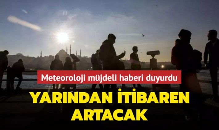 Meteoroloji müjdeli haberi duyurdu: Yarından itibaren artacak