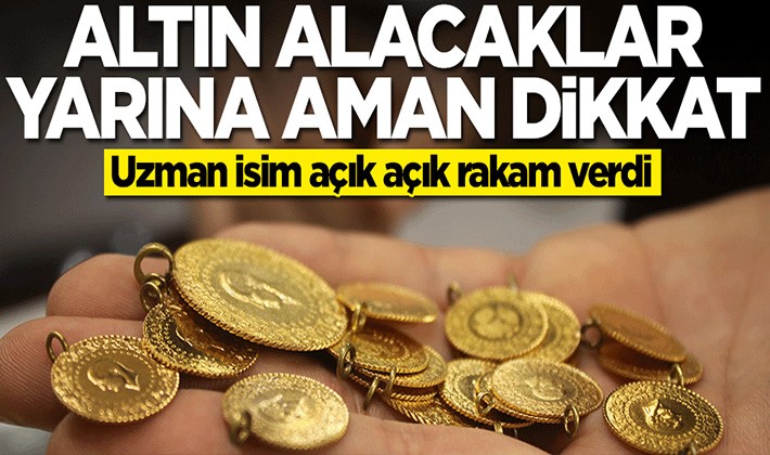 Altın alacaklar yarına aman dikkat! Uzman isim açık açık rakam verdi