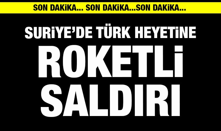 Suriye’de Türk heyetine roketli saldırı