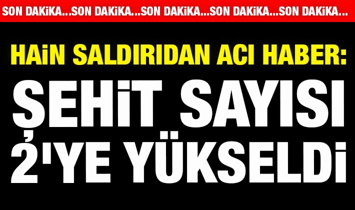 Hain saldırıdan acı haber: Şehit sayısı 2'ye yükseldi