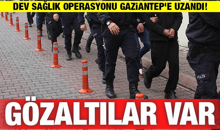 Dev sağlık operasyonu Gaziantep'e uzandı! Gözaltılar var