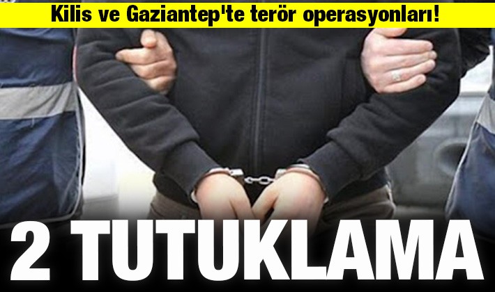 Kilis ve Gaziantep'te terör operasyonları! 2 tutuklama