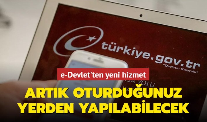 e-Devlet'ten yeni hizmet: Artık oturduğunuz yerden yapılabilecek...