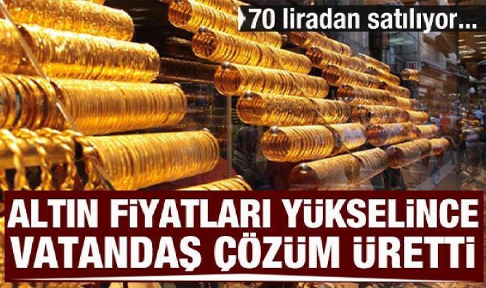 Altın fiyatları yükselince talep arttı! 70 liradan satılıyor