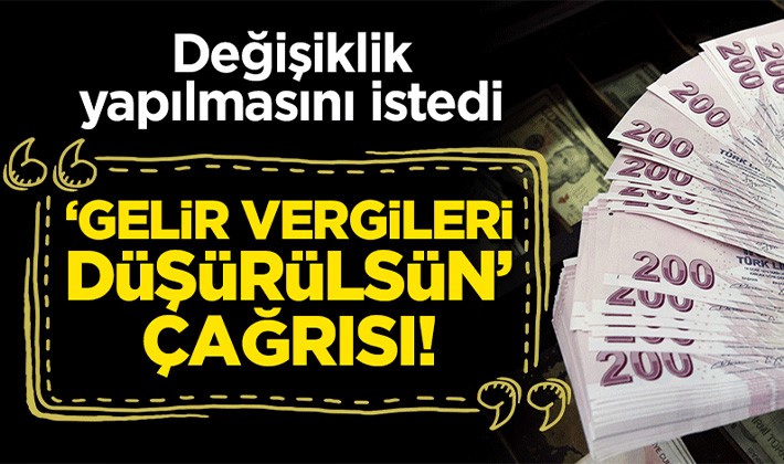 Değişiklik yapılmasını istedi: "Gelir vergileri düşürülsün" çağrısı!