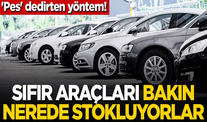 Sıfır araçları bakın nerede stokluyorlar