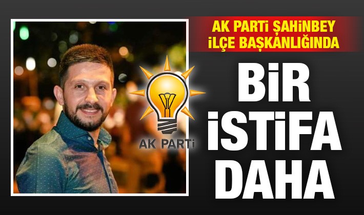 AK Parti Şahinbey İlçe Başkanlığında bir istifa daha