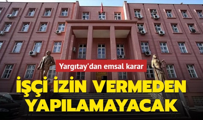 Yargıtay'dan emsal karar: İşçi izin vermeden yapılamayacak