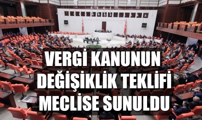 VERGİ KANUNUN DEĞİŞİKLİK TEKLİFİ MECLİSE SUNULDU