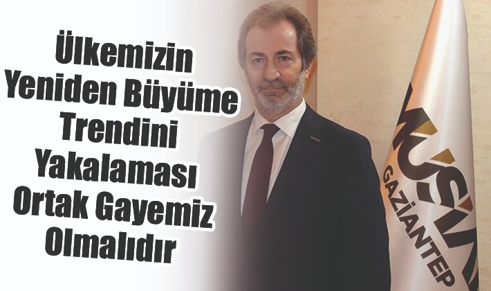 Ülkemizin Yeniden Büyüme Trendini Yakalaması Ortak Gayemiz Olmalıdır