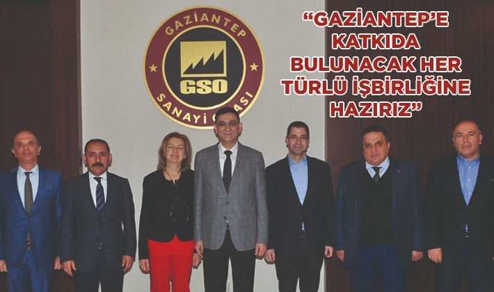 “GAZİANTEP’E KATKIDA BULUNACAK HER TÜRLÜ İŞBİRLİĞİNE HAZIRIZ”