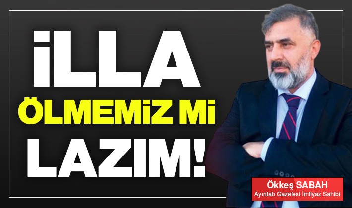 İlla ölmemiz mi lazım!