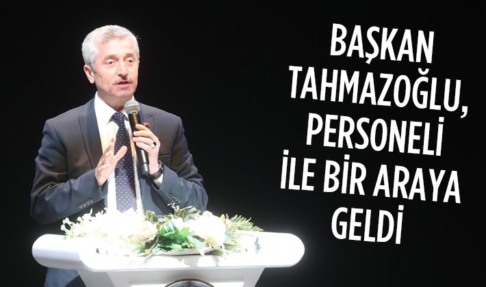 BAŞKAN TAHMAZOĞLU, PERSONELİ İLE BİR ARAYA GELDİ