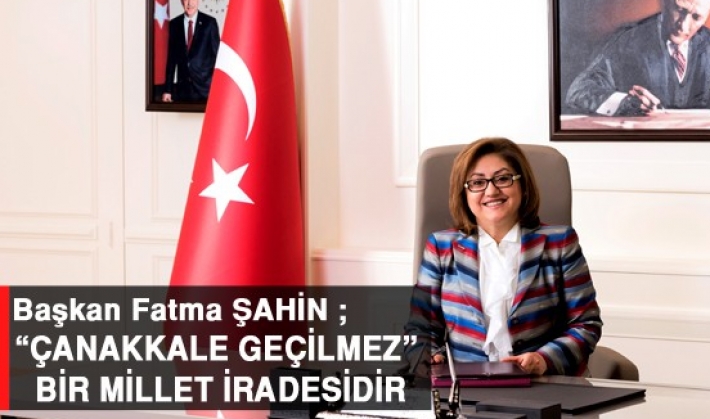 Başkan Fatma ŞAHİN ; “ÇANAKKALE GEÇİLMEZ” BİR MİLLET İRADESİDİR”