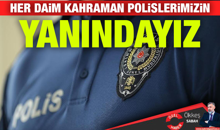 HER DAİM KAHRAMAN POLİSLERİMİZİN YANINDAYIZ