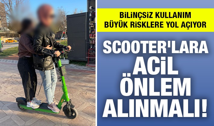 Scooter'lara acil önlem alınmalı!