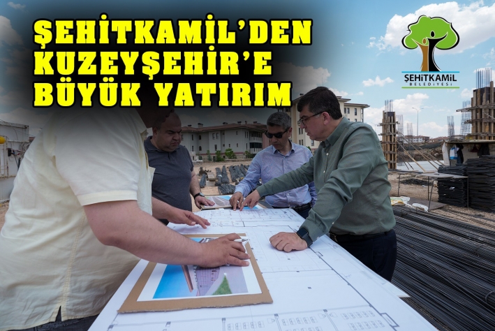 ŞEHİTKAMİL’DEN KUZEYŞEHİR’E BÜYÜK YATIRIM!