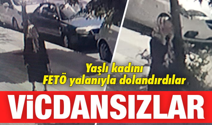 VİCDANSIZLAR!.. Yaşlı kadını FETÖ yalanıyla dolandırdılar