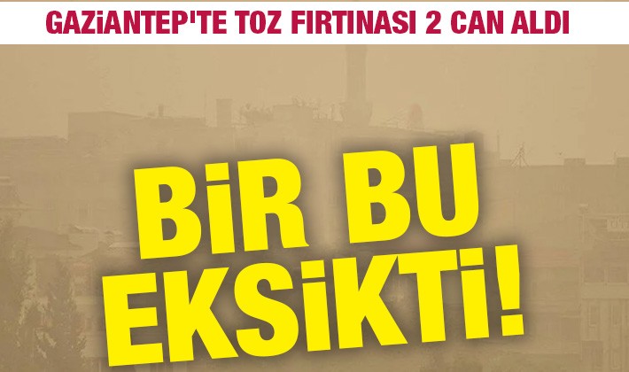 BİR BU EKSİKTİ! Gaziantep'te toz fırtınası 2 can aldı