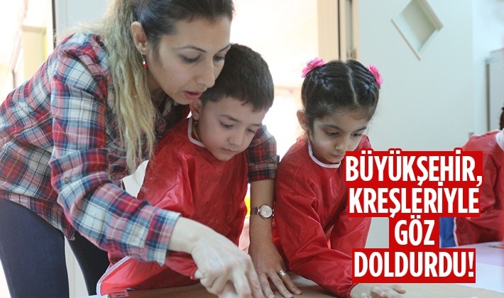 BÜYÜKŞEHİR, KREŞLERİYLE GÖZ DOLDURDU!